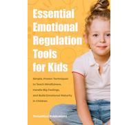 Essential Emotional Regulation Tools for Kids: Simple, Proven Techniques to Teach Mindfulness, Handle Big Feelings, and Build Emotional Maturity in Children