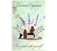 Essential Emotions: Be gentle with yourself! A unique 120 page book where you can document your personal journey with Essential Oils