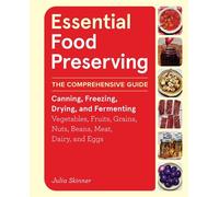 Essential Food Preserving The Comprehensive Guide to Canning, Freezing, Drying, and Fermenting Vegetables, Fruits, Grains, Nuts, Beans, Meat, Dairy, and Eggs - Julia Skinner - Storey Publishing, LLC -