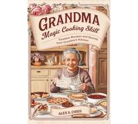 ESSENTIAL GRANDMA COOKBOOK RECIPES: Timeless Recipes and Secrets from Grandma’s Kitchen
