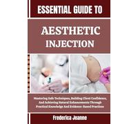 ESSENTIAL GUIDE TO AESTHETIC INJECTION: Mastering Safe Techniques, Building Client Confidence, And Achieving Natural Enhancements Through Practical Knowledge And Evidence-Based Practices