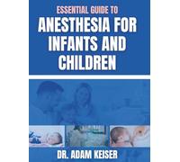 Essential Guide To Anesthesia For Infants And Children: Advanced Techniques and Evidence-Based Strategies for Safe and Effective Care in Infants and Children