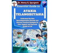 ESSENTIAL GUIDE TO ATAXIA TELANGIECTASIA: Understand the Rare Neurodegenerative Disorder and Discover Practical Strategies for Care, Support, and Improved Quality of Life