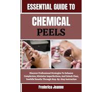 ESSENTIAL GUIDE TO CHEMICAL PEELS: Discover Professional Strategies To Enhance Complexion, Minimize Imperfections, And Unlock Clear, Youthful Results Through Step-By-Step Instruction