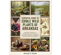 Essential Guide To Edible Wild Plants Of Arkansas: A Detailed Handbook on Recognizing, Gathering, and Processing Indigenous Vegetation from the Ozarks to the Delta
