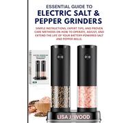 ESSENTIAL GUIDE TO ELECTRIC SALT & PEPPER GRINDERS: Simple Instructions, Expert Tips, and Proven Care Methods on How to Operate, Adjust, and Extend ... Your Battery-Powered Salt and Pepper Mills.