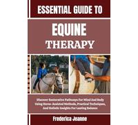 ESSENTIAL GUIDE TO EQUINE THERAPY: Discover Restorative Pathways For Mind And Body Using Horse-Assisted Methods, Practical Techniques, And Holistic Insights For Lasting Balance