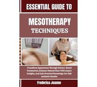 ESSENTIAL GUIDE TO MESOTHERAPY TECHNIQUES: Transform Appearance Through Science-Based Treatments, Enhance Natural Glow With Expert Insights, And Gain Practical Knowledge For Safe Aesthetic Results