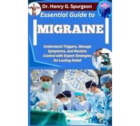 ESSENTIAL GUIDE TO MIGRAINE: Understand Triggers, Manage Symptoms, and Reclaim Control with Expert Strategies for Lasting Relief