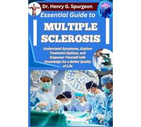 ESSENTIAL GUIDE TO MULTIPLE SCLEROSIS: Understand Symptoms, Explore Treatment Options, and Empower Yourself with Knowledge for a Better Quality of Life