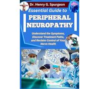 ESSENTIAL GUIDE TO PERIPHERAL NEUROPATHY: Understand the Symptoms, Discover Treatment Paths, and Reclaim Control of Your Nerve Health