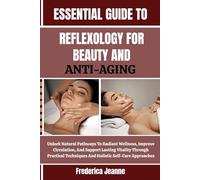 ESSENTIAL GUIDE TO REFLEXOLOGY FOR BEAUTY AND ANTI-AGING: Unlock Natural Pathways To Radiant Wellness, Improve Circulation, And Support Lasting ... Techniques And Holistic Self-Care Approaches