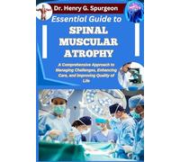 ESSENTIAL GUIDE TO SPINAL MUSCULAR ATROPHY: A Comprehensive Approach to Managing Challenges, Enhancing Care, and Improving Quality of Life