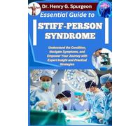 ESSENTIAL GUIDE TO STIFF-PERSON SYNDROME: Understand the Condition, Navigate Symptoms, and Empower Your Journey with Expert Insight and Practical Strategies