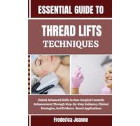 ESSENTIAL GUIDE TO THREAD LIFTS TECHNIQUES: Unlock Advanced Skills In Non-Surgical Cosmetic Enhancement Through Step-By-Step Guidance, Clinical Strategies, And Evidence-Based Applications