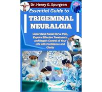 ESSENTIAL GUIDE TO TRIGEMINAL NEURALGIA: Understand Facial Nerve Pain, Explore Effective Treatments, and Regain Control of Your Life with Confidence and Clarity