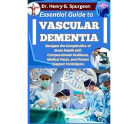 ESSENTIAL GUIDE TO VASCULAR DEMENTIA: Navigate the Complexities of Brain Health with Compassionate Guidance, Medical Facts, and Proven Support Techniques