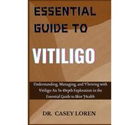 Essential Guide To Vitiligo: Understanding, Managing, And Thriving With Vitiligo: An In-Depth Exploration In The Essential Guide To Skin Health