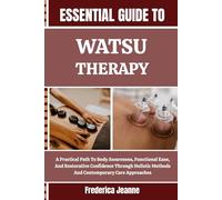 ESSENTIAL GUIDE TO WATSU THERAPY: A Practical Path To Body Awareness, Functional Ease, And Restorative Confidence Through Holistic Methods And Contemporary Care Approaches