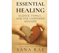Essential Healing: Silence, Family, and the Unspoken Wounds: Heal. Understand. Belong.