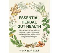 ESSENTIAL HERBAL GUT HEALTH: Simple Natural Therapies to Improve Digestion, Restore the Microbiome, and Support Long-term Gut Repair