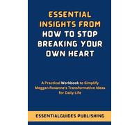 Essential Insights from How To Stop Breaking Your Own Heart: A Practical Workbook to Simplify Meggan Roxanne's Transformative Ideas for Daily Life