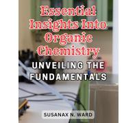 Essential Insights into Organic Chemistry: Unveiling the Fundamentals: A Comprehensive Guide to Grasping the Foundations of Organic Chemical Reactions