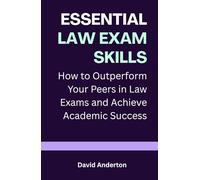 Essential Law Exam Skills: How to Outperform Your Peers in Law Exams and Achieve Academic Success