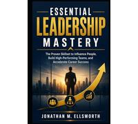 Essential Leadership Mastery: The Proven Skillset to Influence People, Build High-Performing Teams, and Accelerate Career Success
