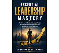 Essential Leadership Mastery: The Proven Skillset to Influence People, Build High-Performing Teams, and Accelerate Career Success