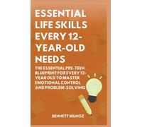 Essential Life Skills Every 12-Year Old Needs: The Essential Pre-Teen Blueprint for Every 12-Year Old to Master Emotional Control and Problem-Solving (Essential Life Skills for Teens and Children)