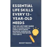 Essential Life Skills Every 13-Year Old Needs: The 'No-Lecture' Guide: How to Handle Social Stress, Make Smart Decisions, and Master Adulthood Prep Before You Turn 15