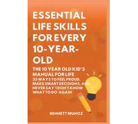 Essential Life Skills for Every 10-Year-Old: The 10 Year Old Kid's Manual for Life: 25 Ways to Feel Proud, Make Smart Decisions, and Never Say 'I Don't Know What To Do' Again
