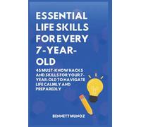 Essential Life Skills for Every 7-Year-Old: 45 Must-Know Hacks And Skills for Your 7-Year-Old to Navigate Life Calmly and Preparedly