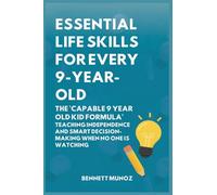 Essential Life Skills for Every 9-Year-Old: The 'Capable 9 Year Old Kid Formula': Teaching Independence and Smart Decision-Making When No One Is Watching