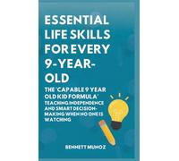 Essential Life Skills for Every 9-Year-Old: The 'Capable 9 Year Old Kid Formula': Teaching Independence and Smart Decision-Making When No One Is Watching
