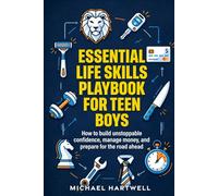 Essential Life Skills Playbook For Teen Boys: How To Build Unstoppable Confidence, Manage Money, And Prepare For The Road Ahead