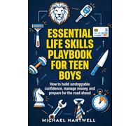 Essential Life Skills Playbook For Teen Boys: How To Build Unstoppable Confidence, Manage Money, And Prepare For The Road Ahead