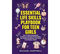 Essential Life Skills Playbook For Teen Girls: How To Build Unshakeable Confidence, Navigate Relationships, Set Healthy Boundaries, And Thrive In The Modern World
