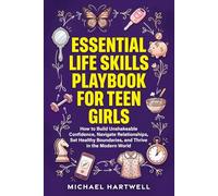 Essential Life Skills Playbook For Teen Girls: How To Build Unshakeable Confidence, Navigate Relationships, Set Healthy Boundaries, And Thrive In The Modern World