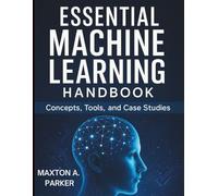 Essential Machine Learning Handbook: Concepts, Tools, and Case Studies
