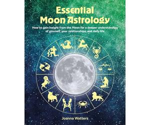 Essential Moon Astrology: How to Gain Insight from the Moon for a Deeper Understanding of Yourself, Your Relationships, and Daily Life