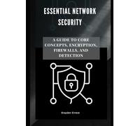 Essential Network Security: A Guide to Core Concepts, Encryption, Firewalls, and Detection