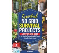 Essential No Grid Survival Projects: A Step-By-Step Guide to the First Six Foundational DIY Projects Every Survivalist Needs