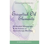Essential Oil Elements: 50 Detailed Monographs and the Science of Aromatherapy Blending