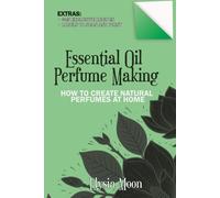 Essential Oil Perfume Making: How to Create Natural Perfumes at Home
