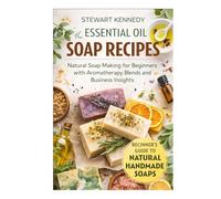 Essential Oil Soap Recipes: Natural Soap Making for Beginners with Aromatherapy Blends and Business Insights
