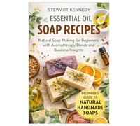 Essential Oil Soap Recipes: Natural Soap Making for Beginners with Aromatherapy Blends and Business Insights