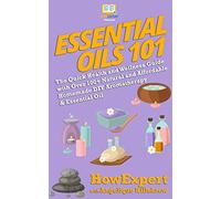 Essential Oils 101: The Quick Health and Wellness Guide with Over 100+ Natural and Affordable Homemade DIY Aromatherapy & Essential Oil Products