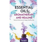 Essential Oils for Aromatherapy and Healing: Natural Solutions for Happy Healthy Kids